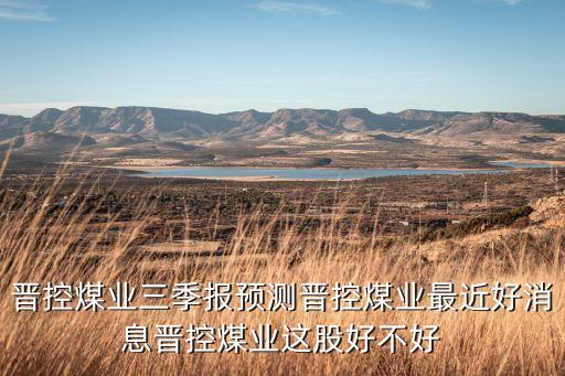 晉控煤業三季報預測晉控煤業最近好消息晉控煤業這股好不好