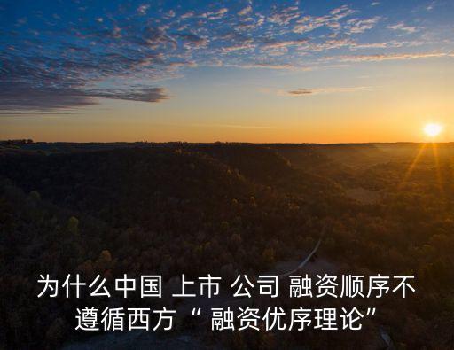 為什么中國 上市 公司 融資順序不遵循西方“ 融資優序理論”