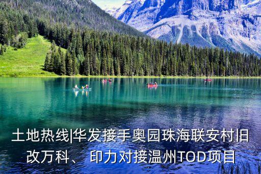 土地熱線|華發接手奧園珠海聯安村舊改萬科、 印力對接溫州TOD項目