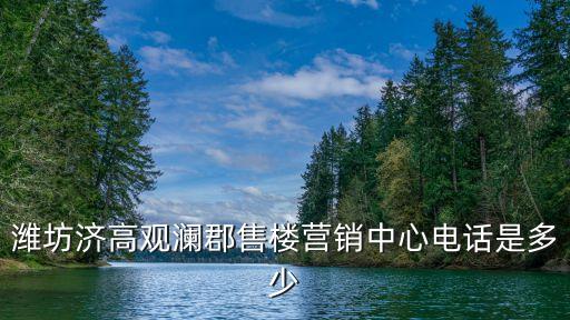 濰坊濟(jì)高觀瀾郡售樓營(yíng)銷中心電話是多少
