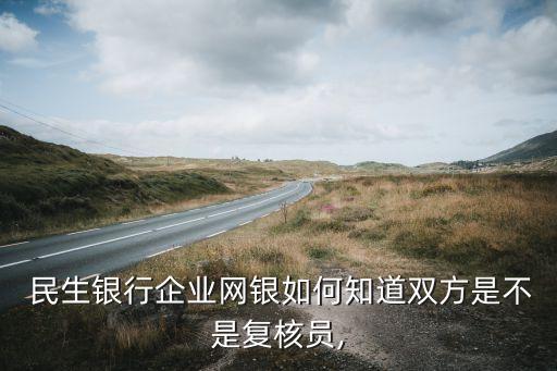  民生銀行企業網銀如何知道雙方是不是復核員,