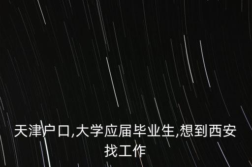 天津戶口,大學應屆畢業生,想到西安找工作