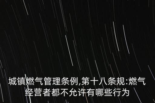 城鎮燃氣管理條例,第十八條規:燃氣經營者都不允許有哪些行為