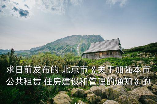 求日前發布的 北京市《關于加強本市公共租賃 住房建設和管理的通知》的...