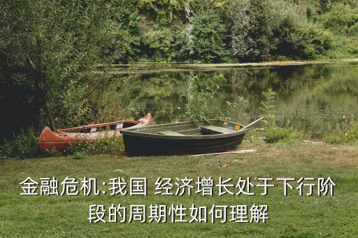 金融危機:我國 經濟增長處于下行階段的周期性如何理解