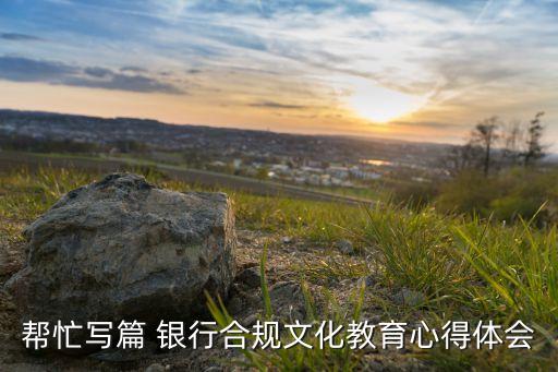 幫忙寫篇 銀行合規文化教育心得體會