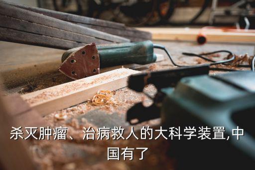 殺滅腫瘤、治病救人的大科學(xué)裝置,中國(guó)有了