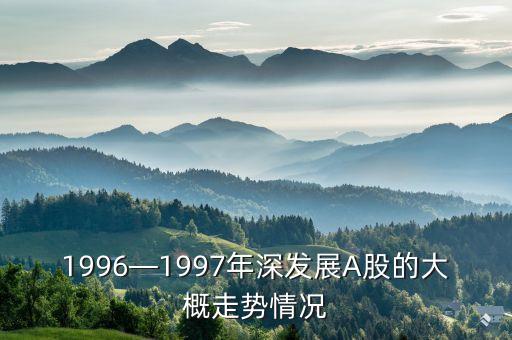 1996—1997年深發展A股的大概走勢情況