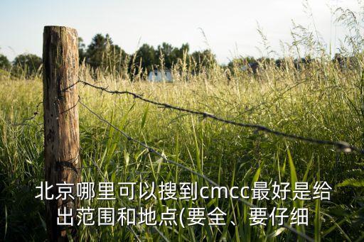  北京哪里可以搜到cmcc最好是給出范圍和地點(要全、要仔細