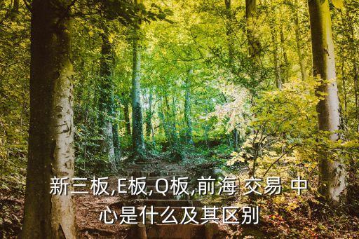 新三板,E板,Q板,前海 交易 中心是什么及其區別