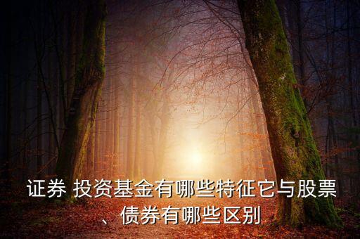  證券 投資基金有哪些特征它與股票、債券有哪些區別