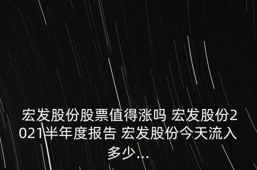  宏發股份股票值得漲嗎 宏發股份2021半年度報告 宏發股份今天流入多少...