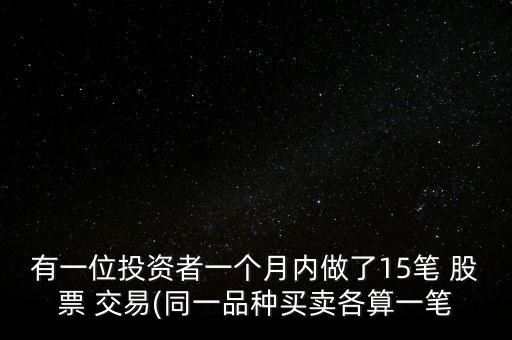 有一位投資者一個月內做了15筆 股票 交易(同一品種買賣各算一筆
