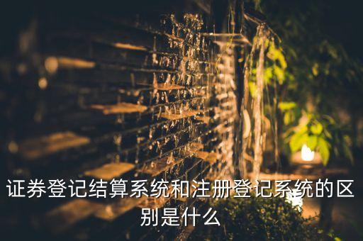 證券登記結算系統和注冊登記系統的區別是什么