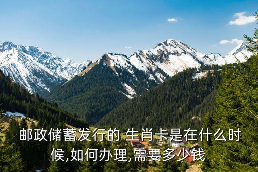  郵政儲蓄發行的 生肖卡是在什么時候,如何辦理,需要多少錢