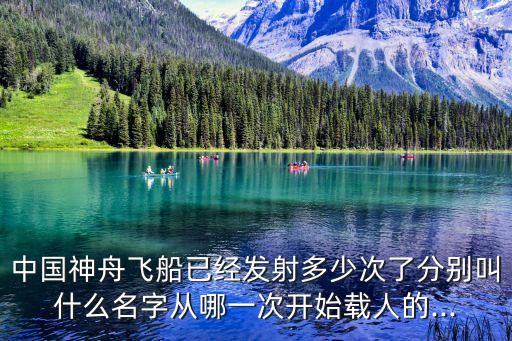 中國神舟飛船已經發射多少次了分別叫什么名字從哪一次開始載人的...