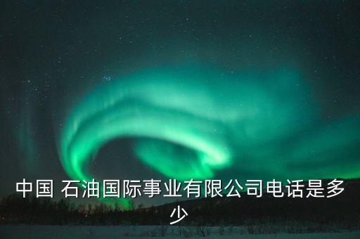 中國 石油國際事業有限公司電話是多少