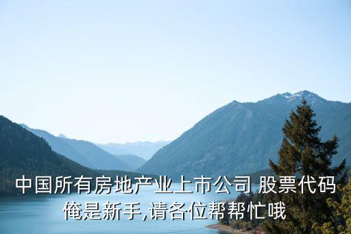 中國所有房地產業上市公司 股票代碼俺是新手,請各位幫幫忙哦