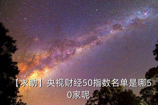 【求助】央視財經50指數名單是哪50家呢