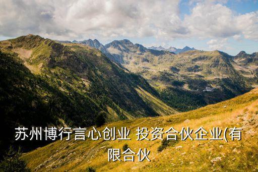 蘇州博行言心創業 投資合伙企業(有限合伙