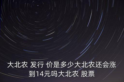 大北農 發行 價是多少大北農還會漲到14元嗎大北農 股票