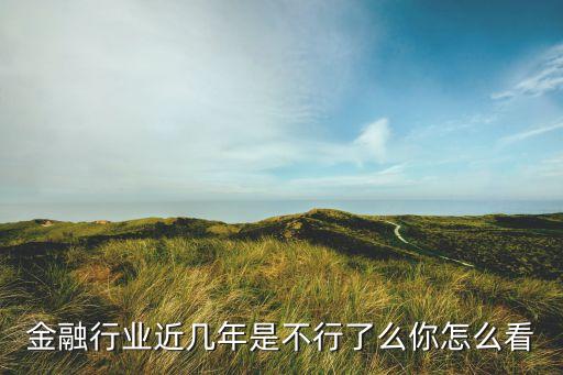 金融行業近幾年是不行了么你怎么看