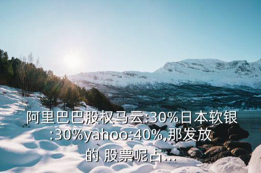  阿里巴巴股權馬云:30%日本軟銀:30%yahoo:40%,那發放的 股票呢占...