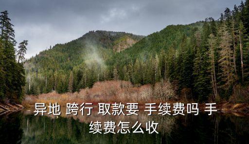  異地 跨行 取款要 手續費嗎 手續費怎么收