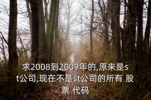 求2008到2009年的,原來是st公司,現在不是st公司的所有 股票 代碼