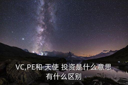 VC,PE和 天使 投資是什么意思有什么區別