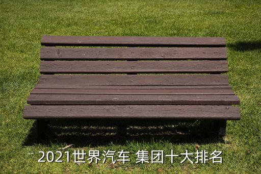2021世界汽車 集團十大排名