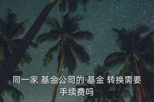同一家 基金公司的 基金 轉換需要手續費嗎