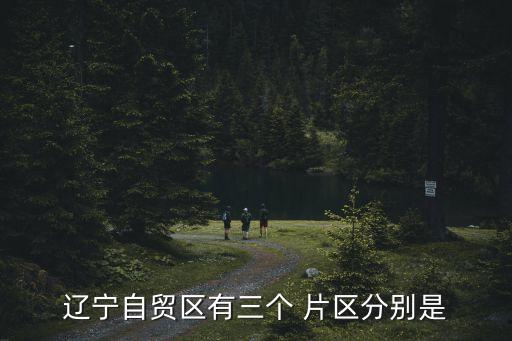 遼寧自貿區有三個 片區分別是