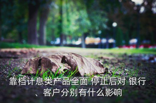 靠檔計息類產品全面 停止后對 銀行、客戶分別有什么影響