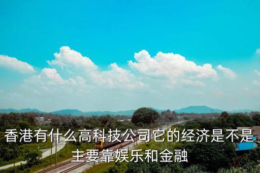 香港有什么高科技公司它的經濟是不是主要靠娛樂和金融