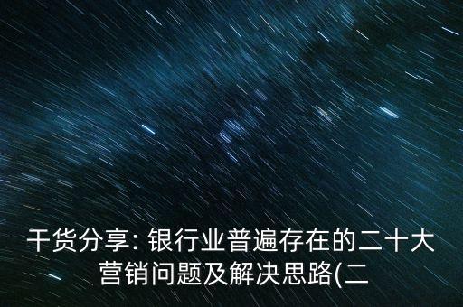 干貨分享: 銀行業普遍存在的二十大 營銷問題及解決思路(二