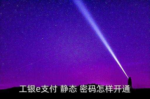 工銀e支付 靜態 密碼怎樣開通