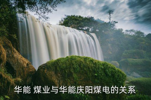 華能 煤業與華能慶陽煤電的關系