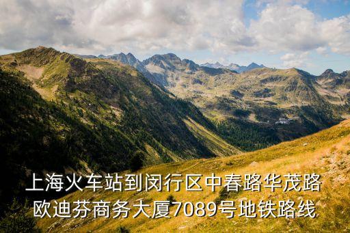  上海火車站到閔行區中春路華茂路 歐迪芬商務大廈7089號地鐵路線