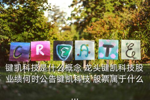鍵凱科技是什么概念 龍頭鍵凱科技股業績何時公告鍵凱科技 股票屬于什么...