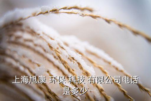 上海旭康 環保 科技 有限公司電話是多少