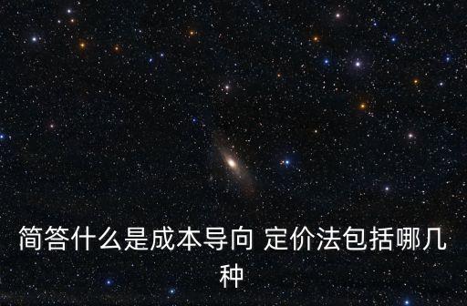 簡答什么是成本導向 定價法包括哪幾種