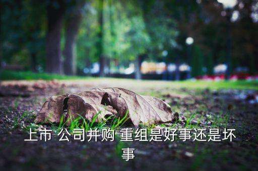  上市 公司并購(gòu) 重組是好事還是壞事