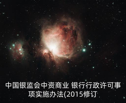 中國銀監會中資商業 銀行行政許可事項實施辦法(2015修訂