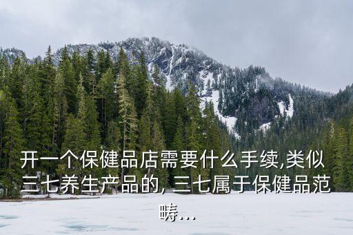 公司營業執照關于三七,賣三七天麻需要什么營業執照
