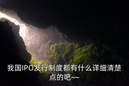 我國IPO發行制度都有什么詳細清楚點的吧~~