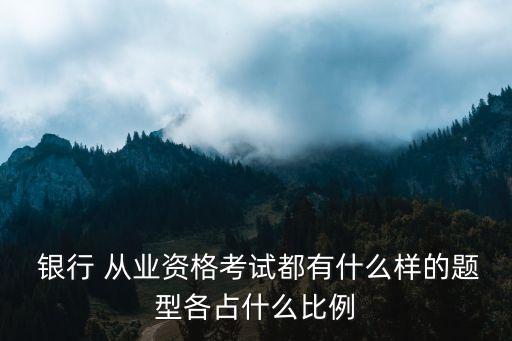  銀行 從業資格考試都有什么樣的題型各占什么比例