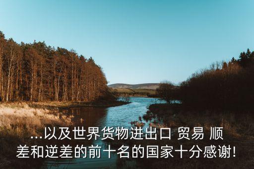 ...以及世界貨物進出口 貿易 順差和逆差的前十名的國家十分感謝!