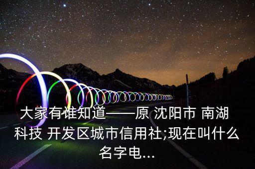 大家有誰知道——原 沈陽市 南湖 科技 開發區城市信用社;現在叫什么名字電...
