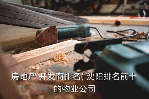 房地產 開發商排名( 沈陽排名前十的物業公司